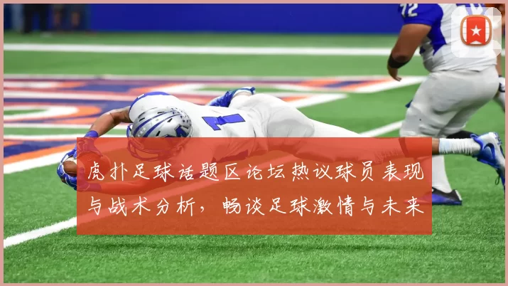 虎扑足球话题区论坛热议球员表现与战术分析，畅谈足球激情与未来发展方向