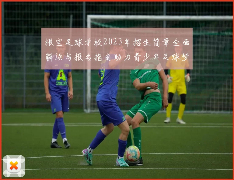 根宝足球学校2023年招生简章全面解读与报名指南助力青少年足球梦想