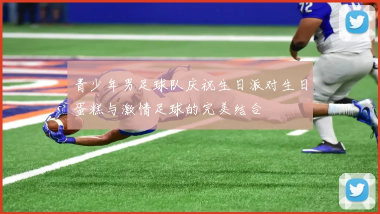 青少年男足球队庆祝生日派对生日蛋糕与激情足球的完美结合